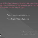 Центр АРТ- образования, Всероссийский конкурс «Гордость Отчизны»: Юбилейные даты России в 2013 году (история и культура) Презентация к уроку истории. Тема: Подвиг Ивана Сусанина. Учитель истории: Мухаметзянова Лариса Викторовна Ученик: Писарев Иван 7 «Б» класс МБОУ «СОШ №11» г. Альметьевск
